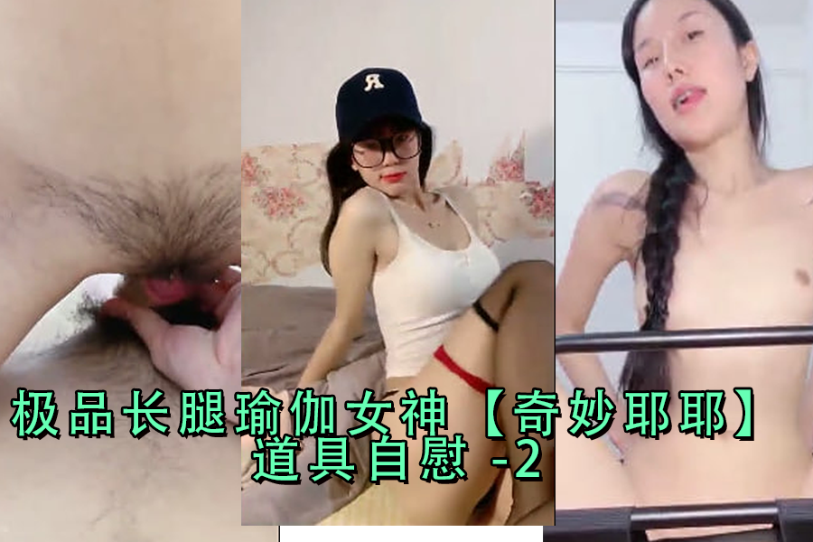 极品长腿瑜伽女神狂玩奇妙耶耶道具自慰，高潮迭起！第二弹